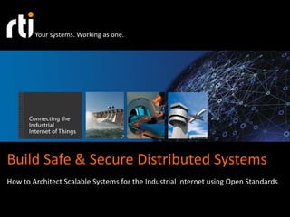 Your systems. Working as one. 
Build Safe & Secure Distributed Systems 
How to Architect Scalable Systems for the Industrial Internet using Open Standards 
 