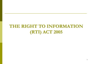 1
THE RIGHT TO INFORMATION
(RTI) ACT 2005
 