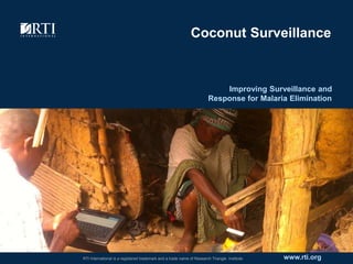 www.rti.orgRTI International is a registered trademark and a trade name of Research Triangle Institute.
Coconut Surveillance
Improving Surveillance and
Response for Malaria Elimination
 