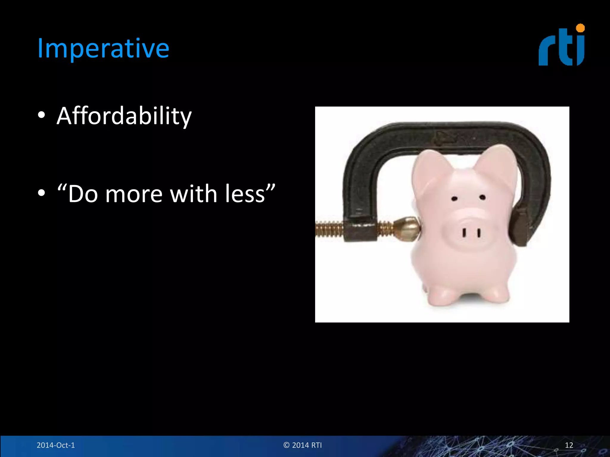 Imperative 
• Affordability 
• “Do more with less” 
2014-Oct-1 © 2014 RTI 12 
 