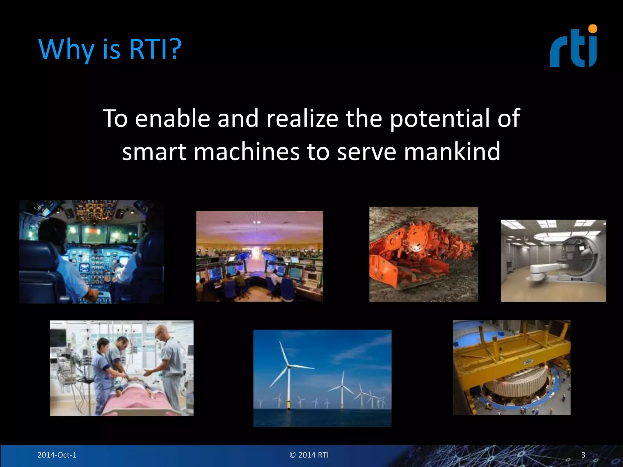 Why is RTI? 
To enable and realize the potential of 
smart machines to serve mankind 
2014-Oct-1 © 2014 RTI 3 
 