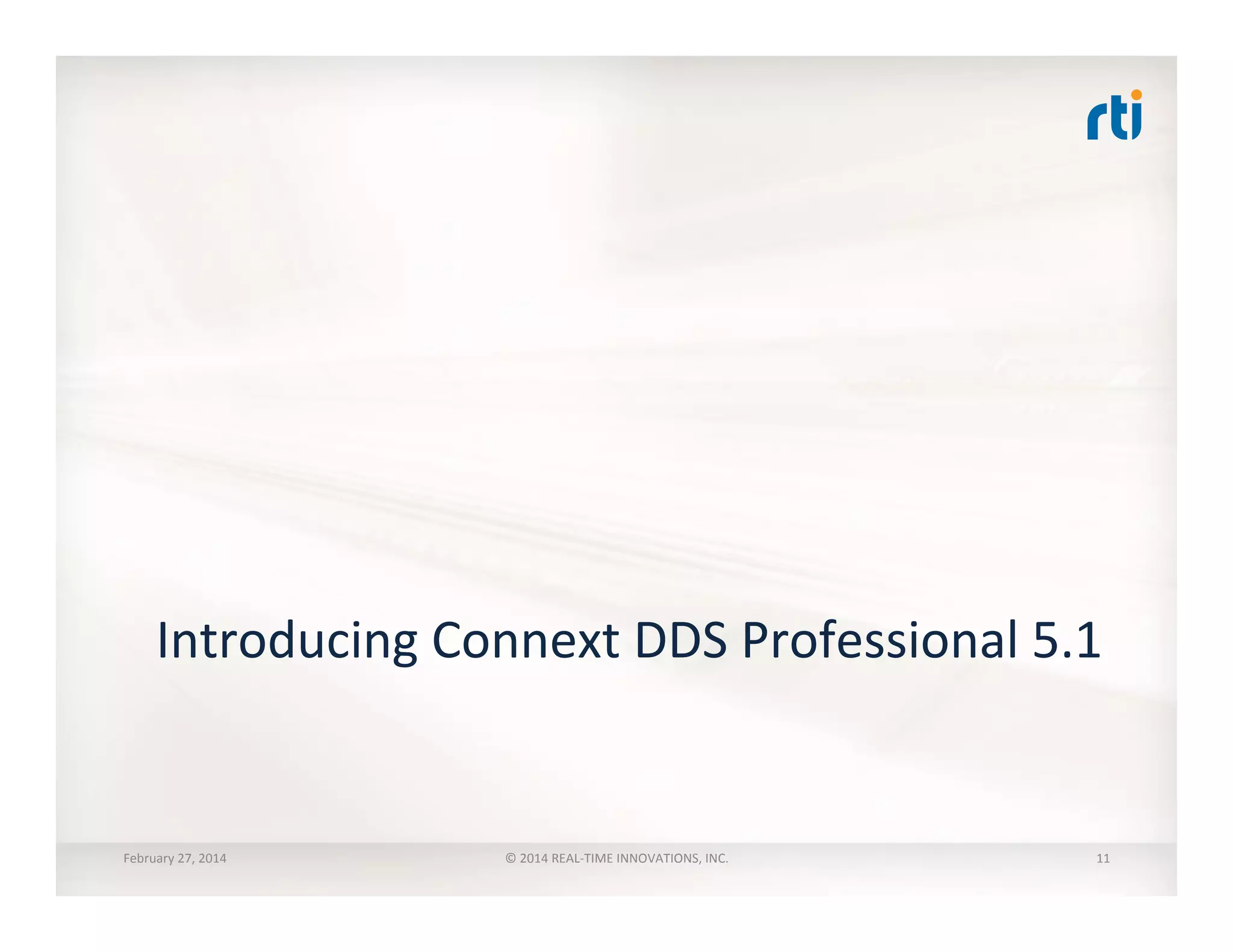 Introducing	
  Connext	
  DDS	
  Professional	
  5.1	
  
February	
  27,	
  2014	
   ©	
  2014	
  REAL-­‐TIME	
  INNOVATIONS,	
  INC.	
   11	
  
 