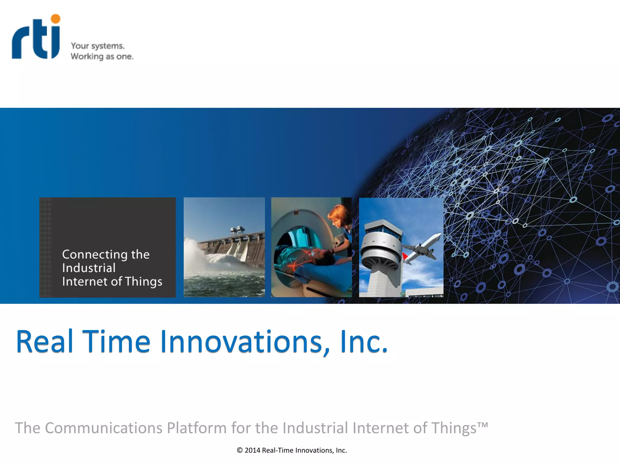 © 2014 Real-Time Innovations, Inc.
Real Time Innovations, Inc.
The Communications Platform for the Industrial Internet of Things™
 