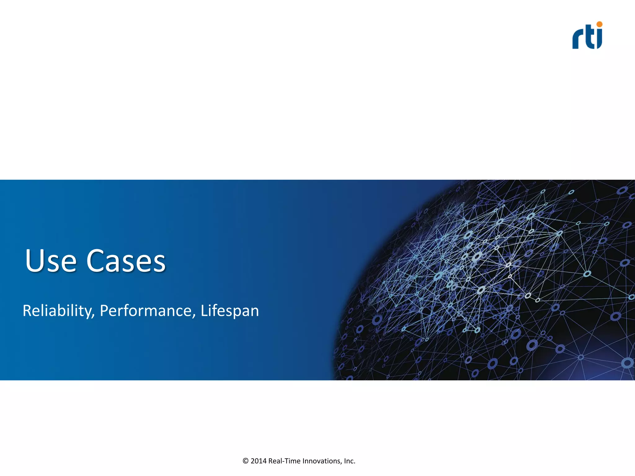 © 2014 Real-Time Innovations, Inc.
Use Cases
Reliability, Performance, Lifespan
 