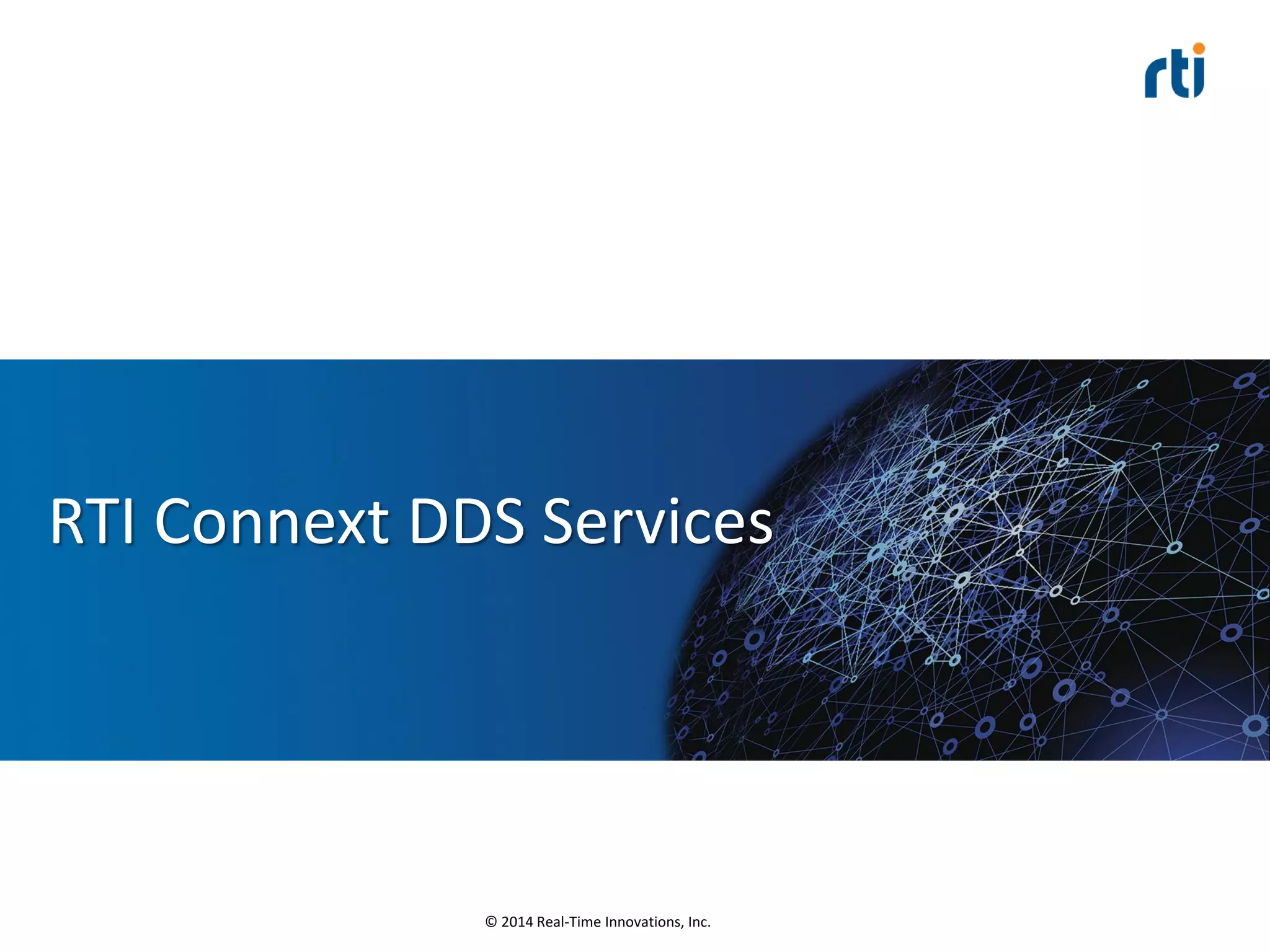 © 2014 Real-Time Innovations, Inc.
RTI Connext DDS Services
 