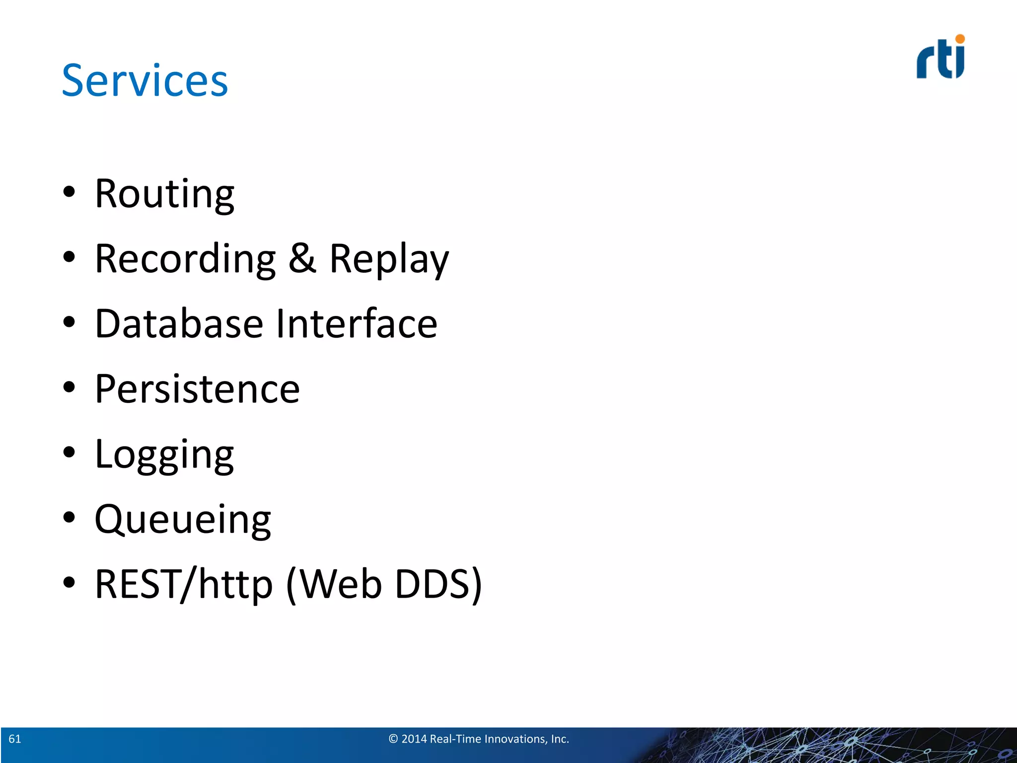 © 2014 Real-Time Innovations, Inc.61
Services
• Routing
• Recording & Replay
• Database Interface
• Persistence
• Logging
• Queueing
• REST/http (Web DDS)
 