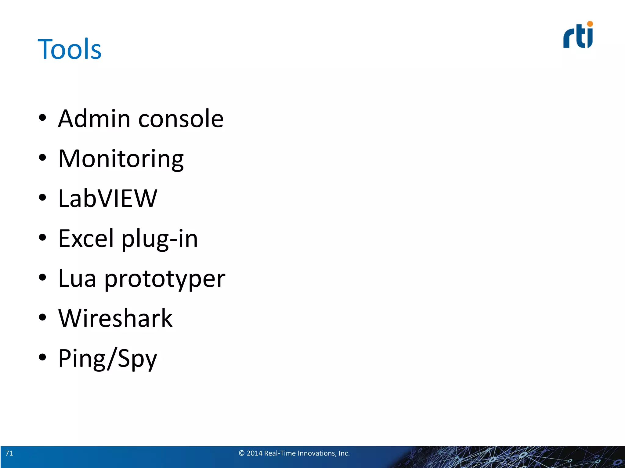 © 2014 Real-Time Innovations, Inc.71
Tools
• Admin console
• Monitoring
• LabVIEW
• Excel plug-in
• Lua prototyper
• Wireshark
• Ping/Spy
 