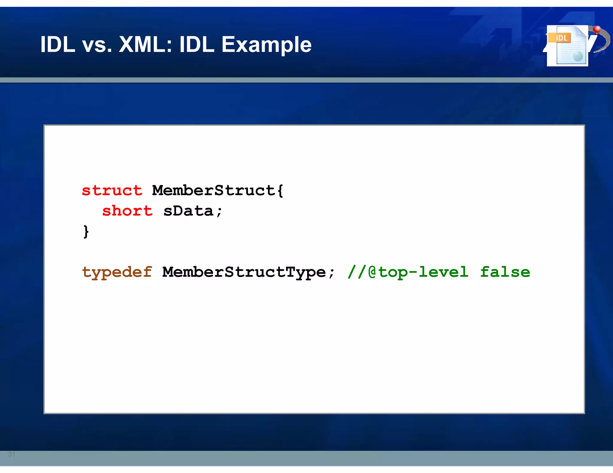 IDL vs. XML: IDL Example




        struct MemberStruct{
          short sData;
        }

        typedef MemberStructType; //@top-level false




31
 