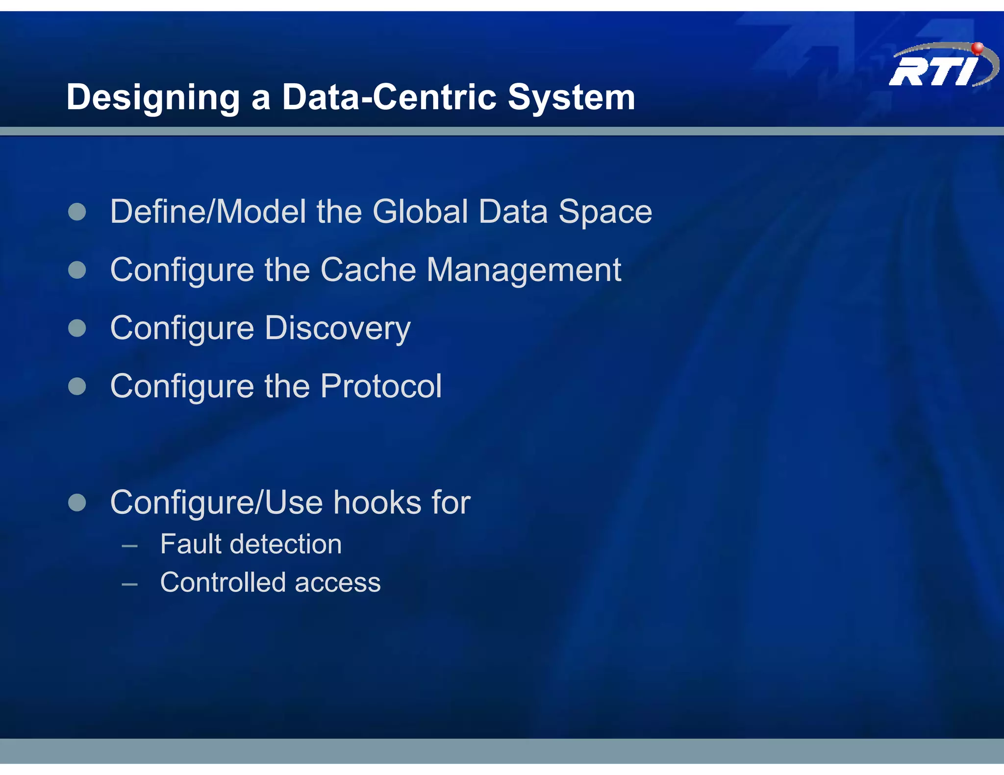 Designing a Data-Centric System


  Define/Model the Global Data Space
  Configure the Cache Management
  Configure Discovery
  Configure the Protocol


  Configure/Use hooks for
   – Fault detection
   – Controlled access
 