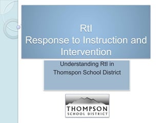 RtI
Response to Instruction and
      Intervention
        Understanding RtI in
      Thomspon School District
 