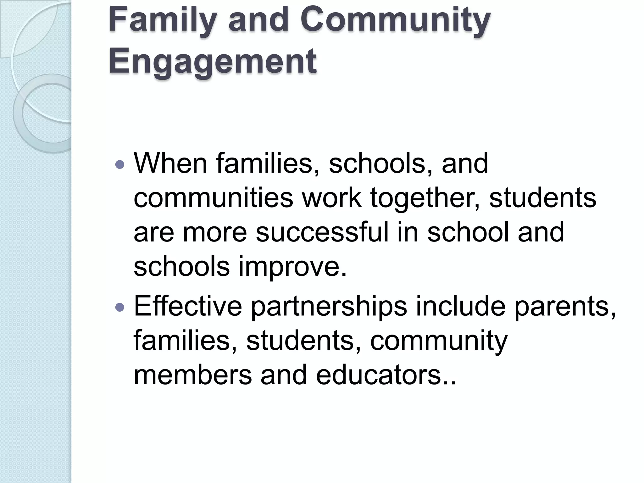 Family and Community
Engagement

 When families, schools, and
  communities work together, students
  are more successful in school and
  schools improve.
 Effective partnerships include parents,
  families, students, community
  members and educators..
 