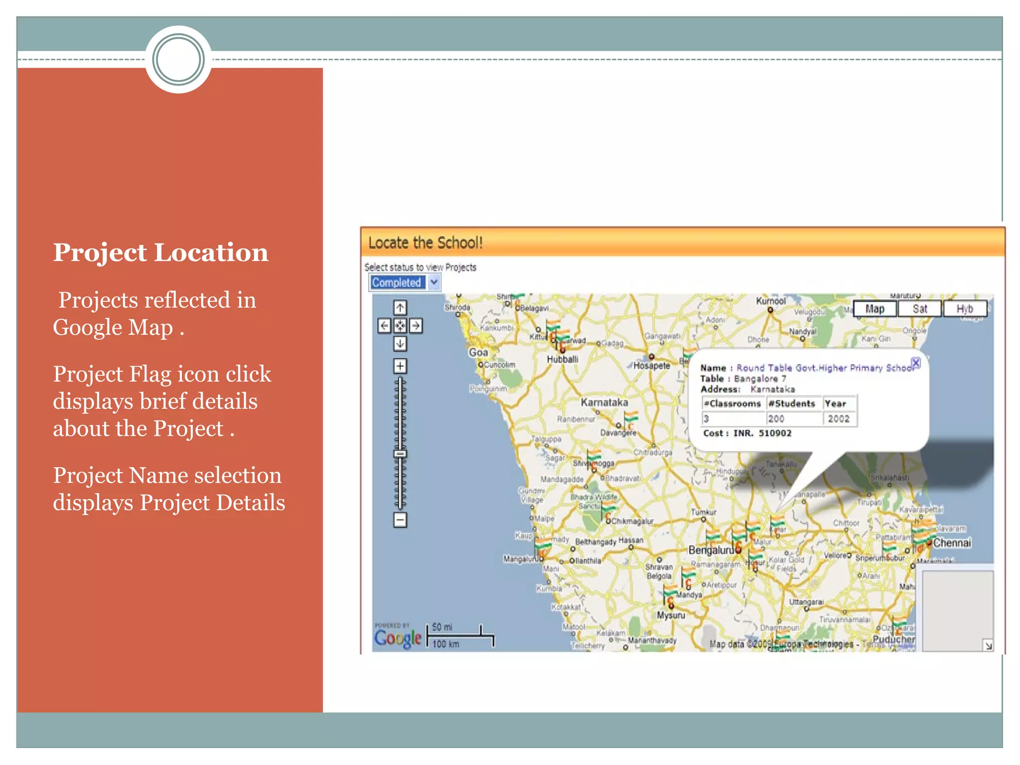 Project Location
Projects reflected in
Google Map .

Project Flag icon click
displays brief details
about the Project .

Project Name selection
displays Project Details
 