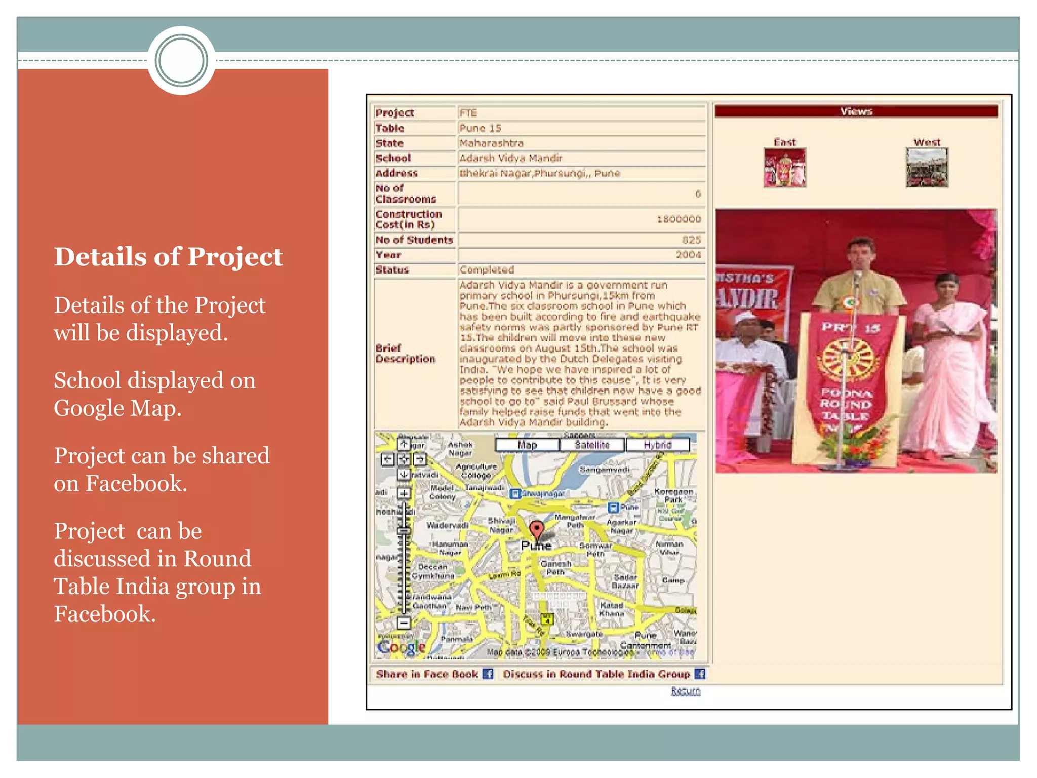 Details of Project
Details of the Project
will be displayed.

School displayed on
Google Map.

Project can be shared
on Facebook.

Project can be
discussed in Round
Table India group in
Facebook.
 