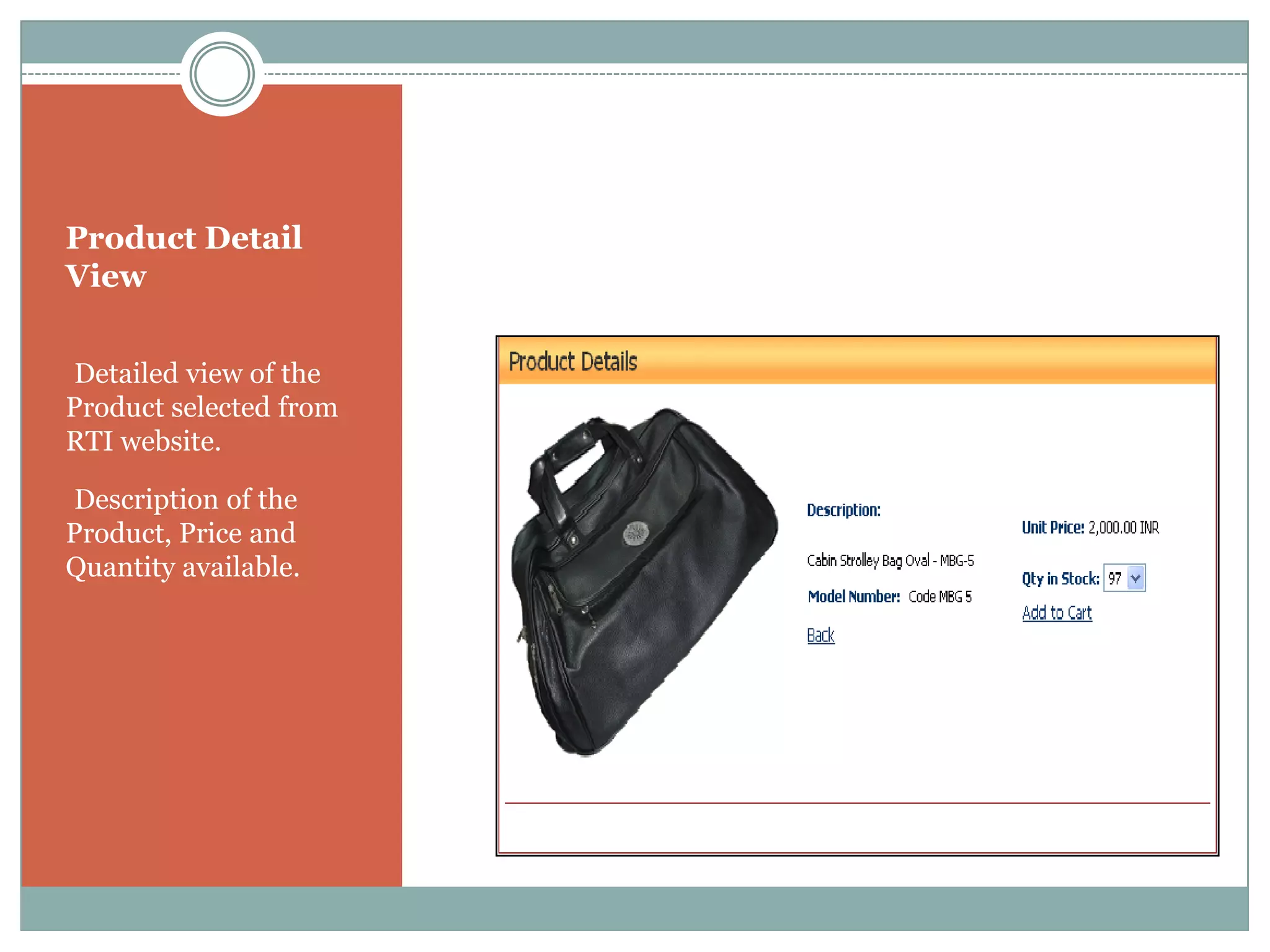 Product Detail
View


•Detailed view of the
Product selected from
RTI website.

•Description of the
Product, Price and
Quantity available.
 