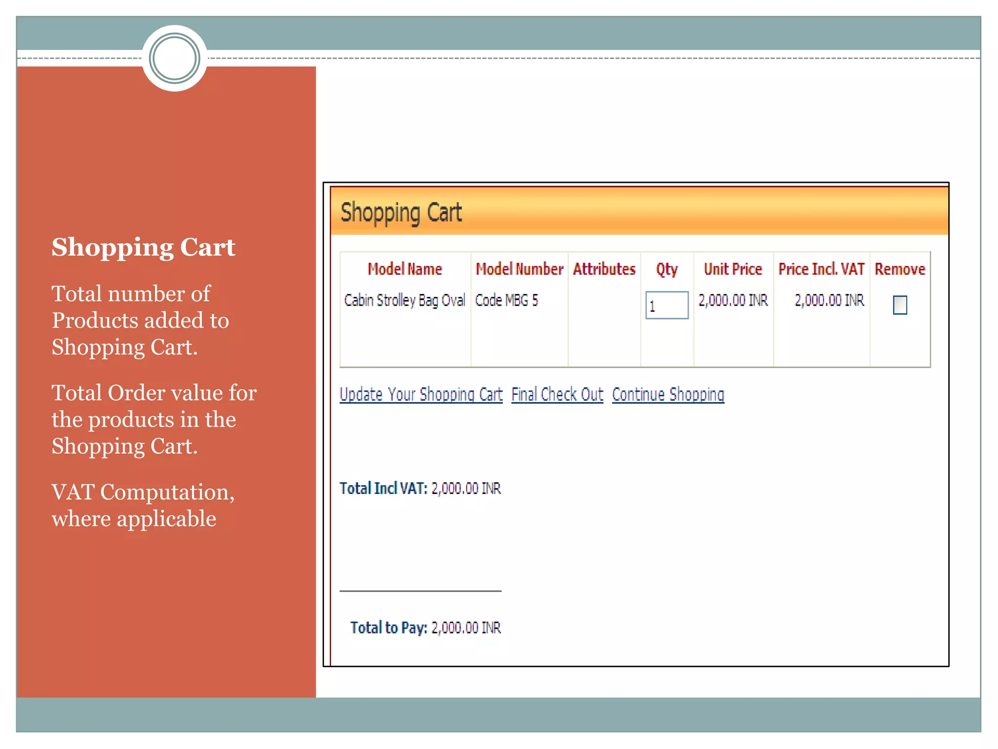 Shopping Cart
Total number of
Products added to
Shopping Cart.

Total Order value for
the products in the
Shopping Cart.

VAT Computation,
where applicable
 