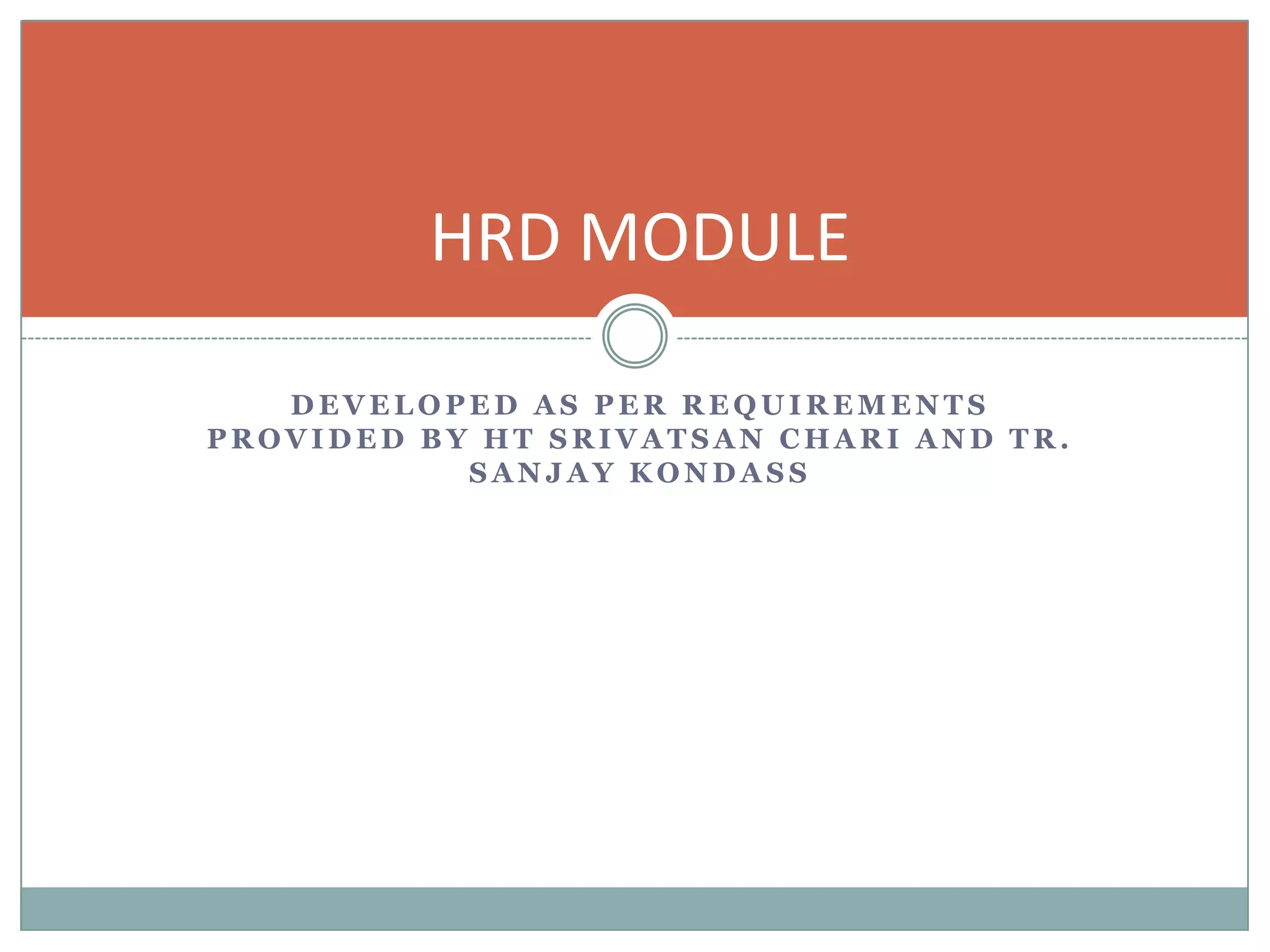 HRD MODULE

   DEVELOPED AS PER REQUIREMENTS
PROVIDED BY HT SRIVATSAN CHARI AND TR.
           SANJAY KONDASS
 