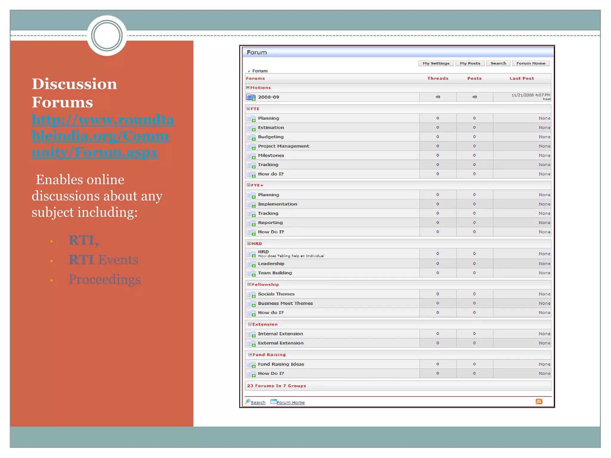 Discussion
Forums
http://www.roundta
bleindia.org/Comm
unity/Forum.aspx

•Enables online
discussions about any
subject including:

  •   RTI,
  •   RTI Events
  •   Proceedings
 
