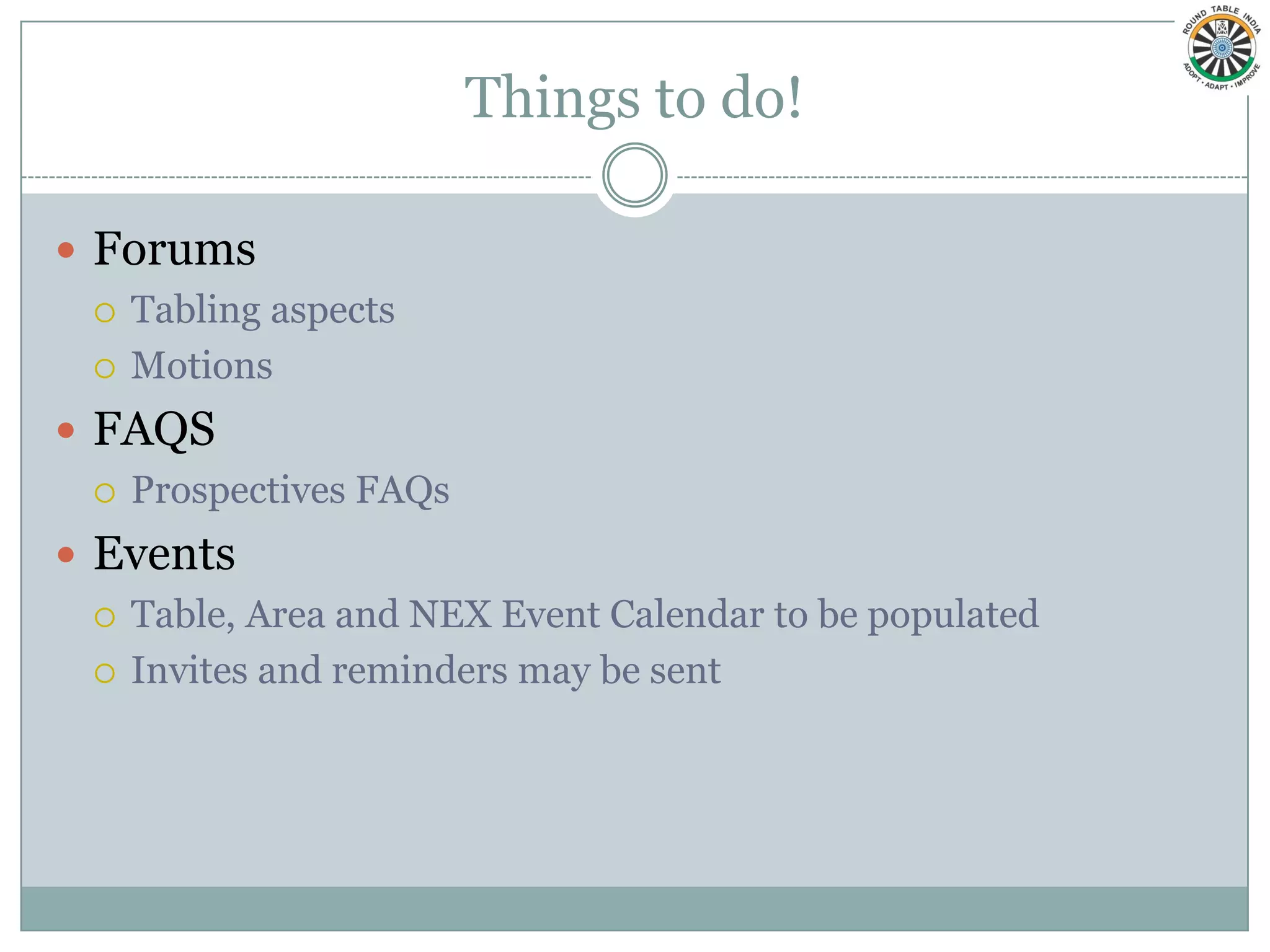 Things to do!

 Forums
   Tabling aspects

   Motions

 FAQS
   Prospectives FAQs

 Events
   Table, Area and NEX Event Calendar to be populated

   Invites and reminders may be sent
 