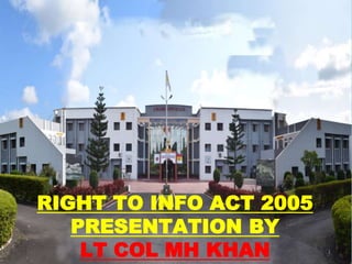 1
RIGHT TO INFO ACT 2005
PRESENTATION BY
LT COL MH KHAN
 