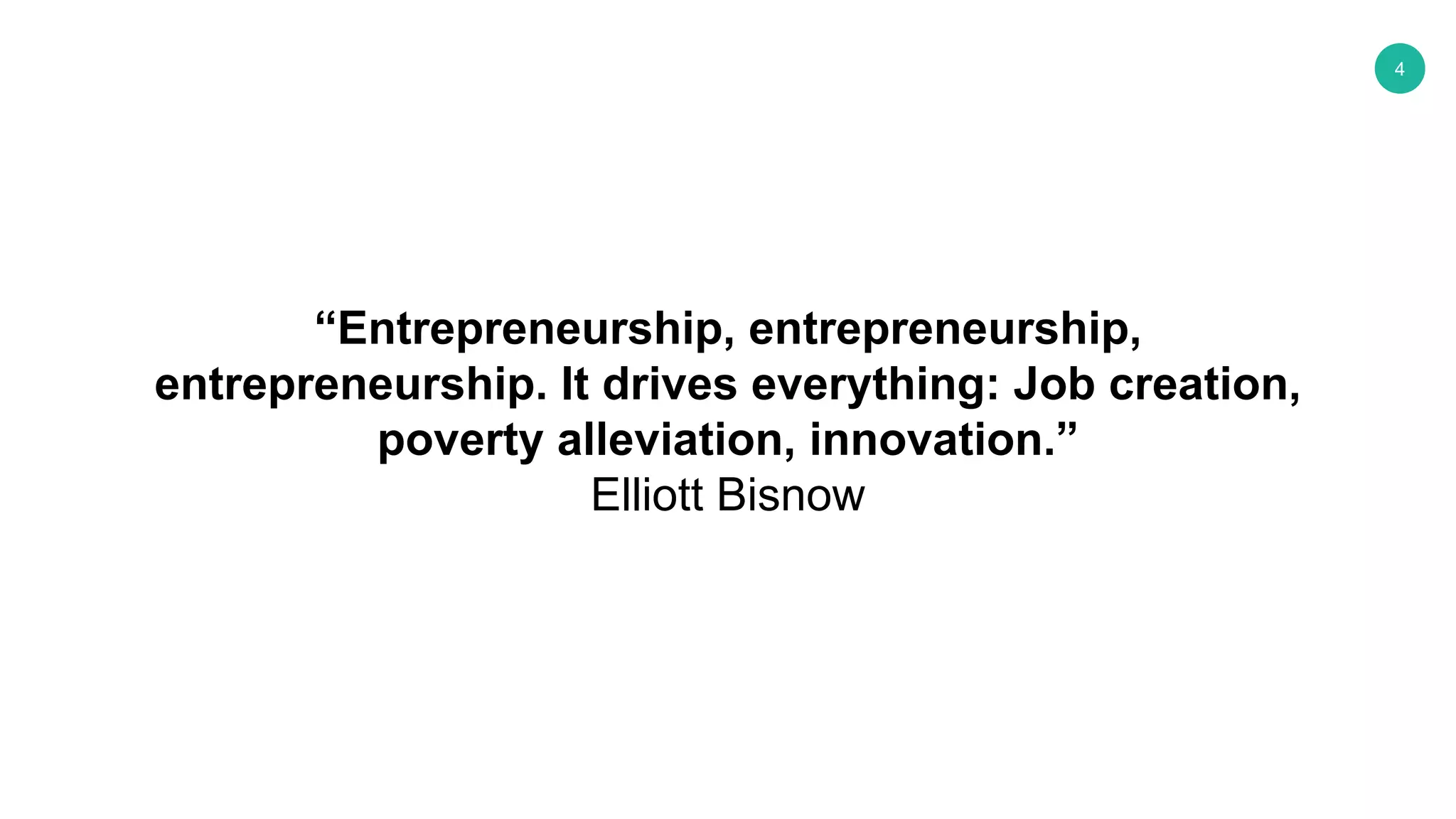 4
“Entrepreneurship, entrepreneurship,
entrepreneurship. It drives everything: Job creation,
poverty alleviation, innovation.”
Elliott Bisnow