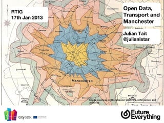 Open Data,
RTIG
17th Jan 2013
                                            Transport and
                                            Manchester

                                           Julian Tait
                                           @julianlstar




                Image courtesy of Manchester Libraries, Information and
                Archives
 