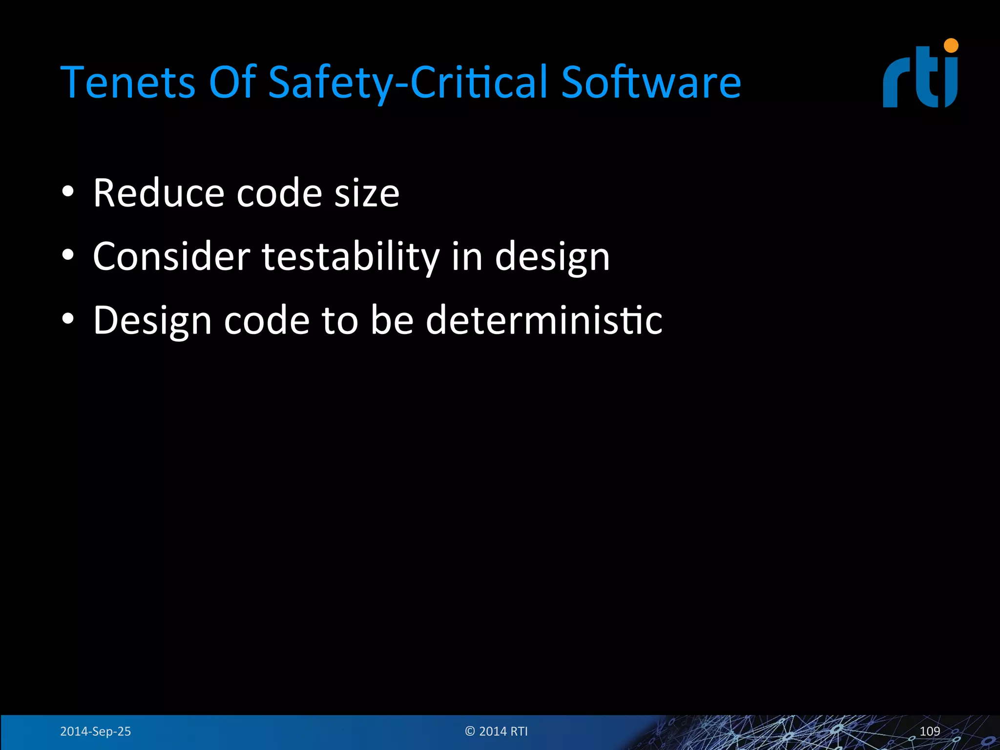 Tenets 
Of 
Safety-­‐CriFcal 
Sovware 
• Reduce 
code 
size 
• Consider 
testability 
in 
design 
• Design 
code 
to 
be 
determinisFc 
2014-­‐Sep-­‐25 
© 
2014 
RTI 
109 
 