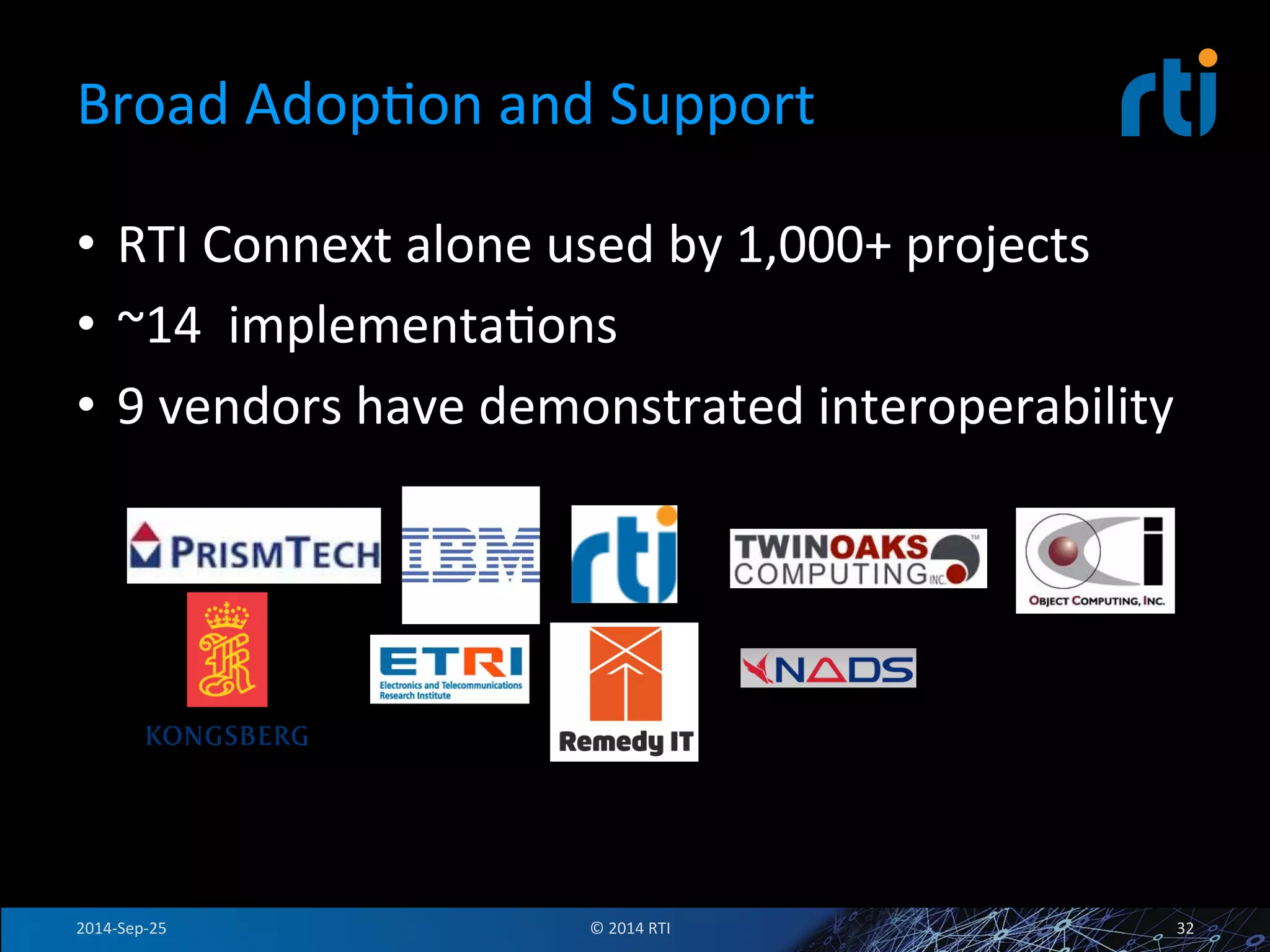Broad 
AdopFon 
and 
Support 
• RTI 
Connext 
alone 
used 
by 
1,000+ 
projects 
• ~14 
implementaFons 
• 9 
vendors 
have 
demonstrated 
interoperability 
2014-­‐Sep-­‐25 
© 
2014 
RTI 
32 
 