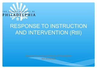 RESPONSE TO INSTRUCTION
AND INTERVENTION (RtII)
Adapted from School District of Philadelphia
Rtii Materials
 