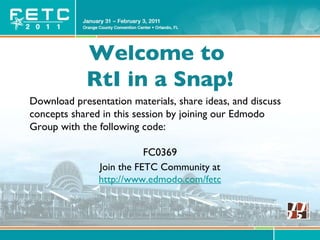 Welcome to  RtI in a Snap! Download presentation materials, share ideas, and discuss concepts shared in this session by joining our Edmodo Group with the following code: FC0369 Join the FETC Community at http://www.edmodo.com/fetc 