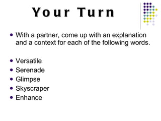 Your Turn With a partner, come up with an explanation and a context for each of the following words. Versatile Serenade Glimpse Skyscraper Enhance 