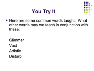 You Try It Here are some common words taught.  What other words may we teach in conjunction with these: Glimmer Vast Artistic Disturb 
