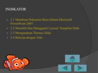 INDIKATOR

   2.1 Membuat Dokumen Baru Dalam Microsoft
    PowerPoint 2007
   2.2 Memilih Dan Mengganti Layout/ Tampilan ݺߣ
   2.3 Mengunakan Themes ݺߣ
   2.4 Bekerja dengan Teks
 