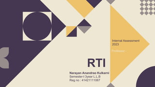 RTI
Internal Assessment
2023
Narayan Anandrao Kulkarni
Semester-I 3year L.L.B
Reg no : 41421111067
Professor -
 