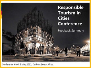Responsible Tourism in Cities ConferenceFeedback Summary Conference Held: 6 May 2011, Durban, South Africa 