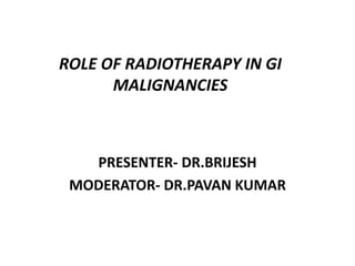 ROLE OF RADIOTHERAPY IN GI
MALIGNANCIES
PRESENTER- DR.BRIJESH
MODERATOR- DR.PAVAN KUMAR
 
