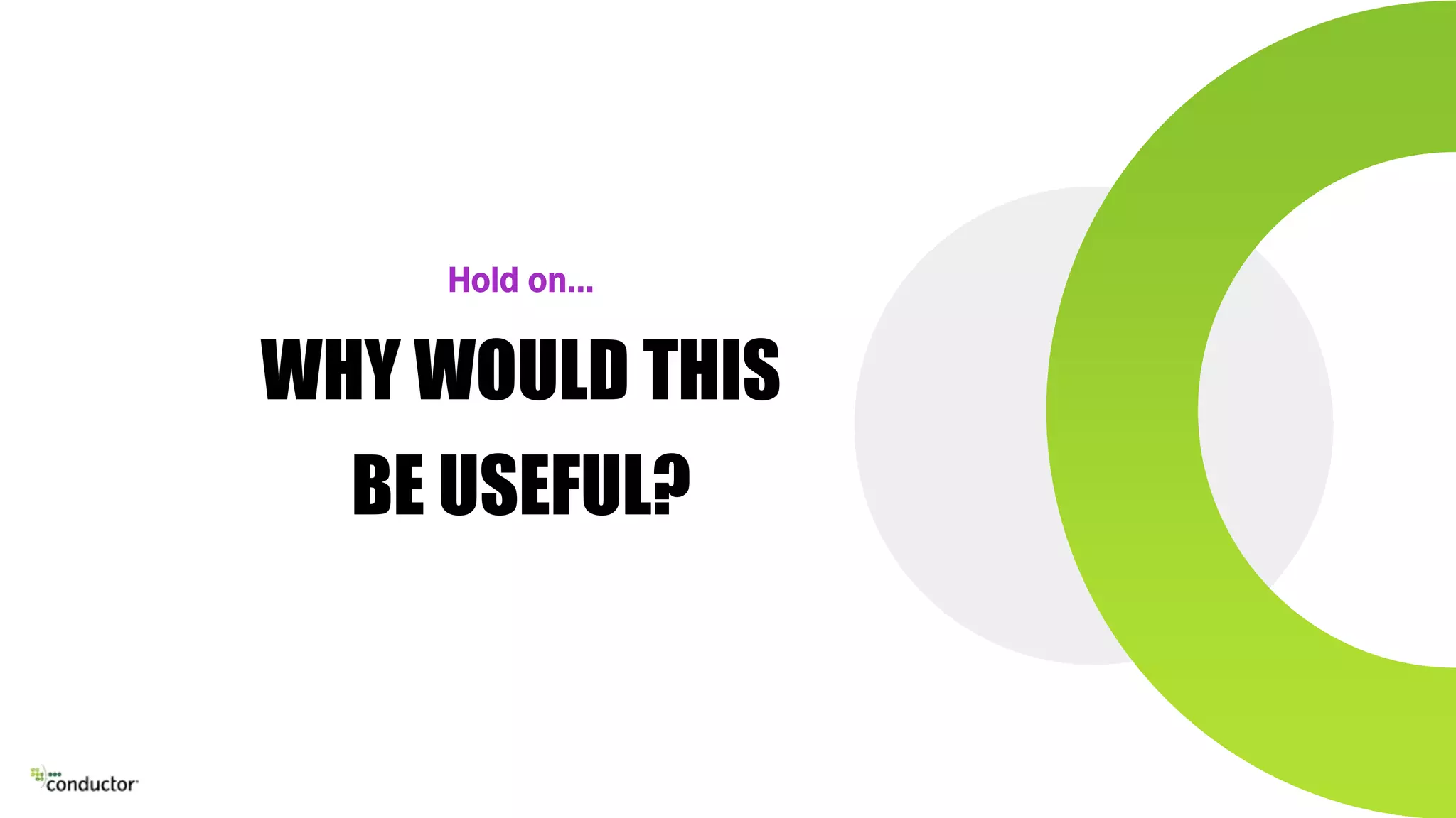 WHY WOULD THIS
BE USEFUL?
Hold on…
 