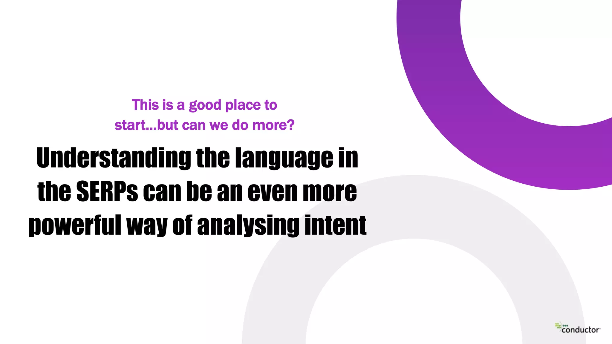 Understanding the language in
the SERPs can be an even more
powerful way of analysing intent
This is a good place to
start…but can we do more?
 