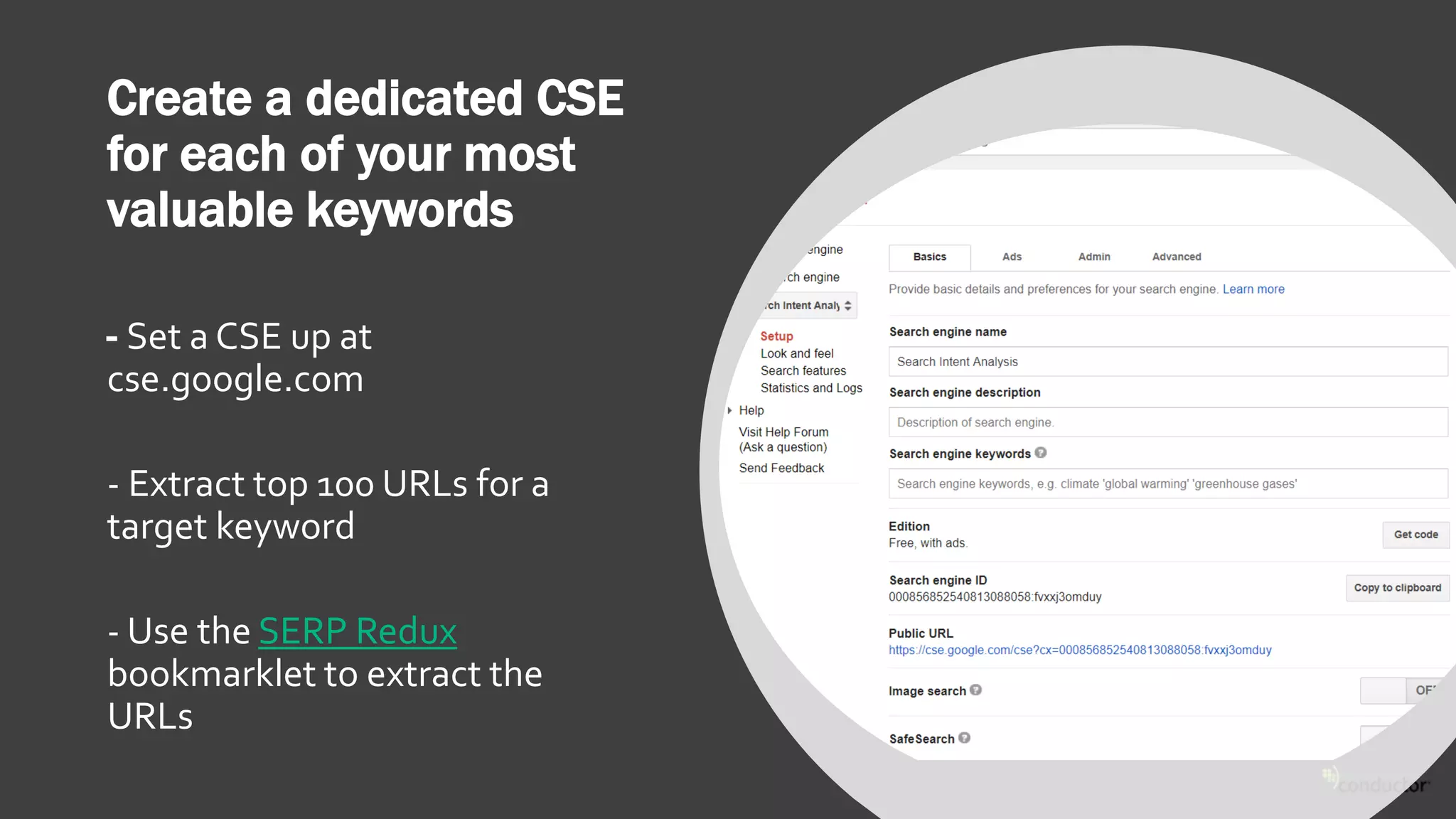 Create a dedicated CSE
for each of your most
valuable keywords
- Set a CSE up at
cse.google.com
- Extract top 100 URLs for a
target keyword
- Use the SERP Redux
bookmarklet to extract the
URLs
 