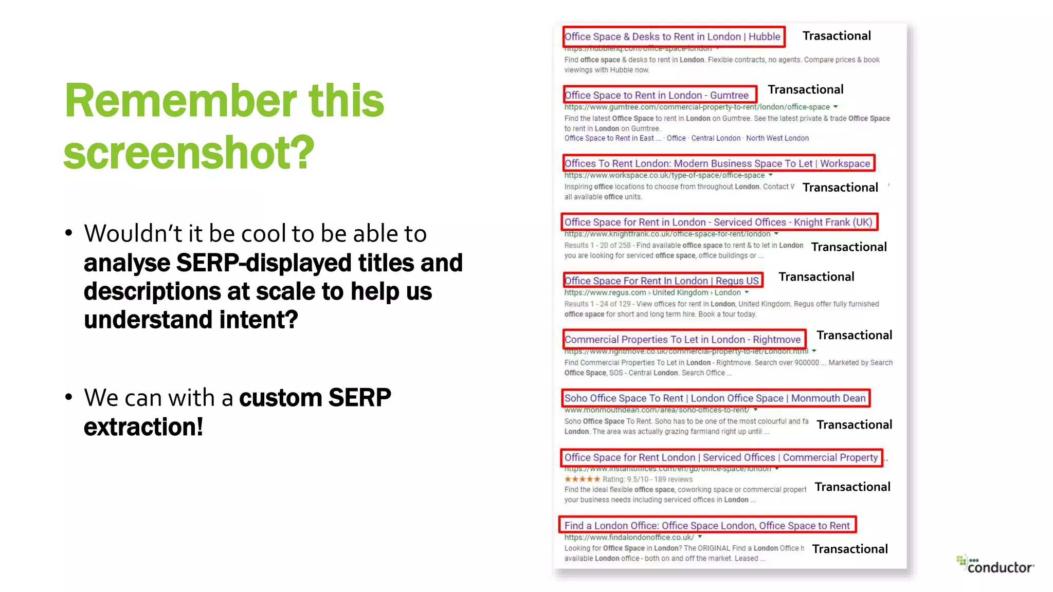 Remember this
screenshot?
• Wouldn’t it be cool to be able to
analyse SERP-displayed titles and
descriptions at scale to help us
understand intent?
• We can with a custom SERP
extraction!
Trasactional
Transactional
Transactional
Transactional
Transactional
Transactional
Transactional
Transactional
Transactional
 