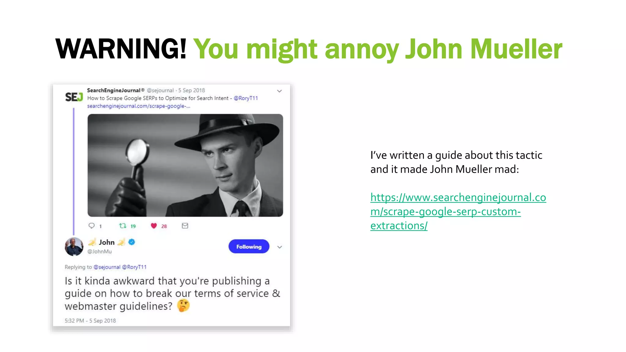 WARNING! You might annoy John Mueller
I’ve written a guide about this tactic
and it made John Mueller mad:
https://www.searchenginejournal.co
m/scrape-google-serp-custom-
extractions/
 