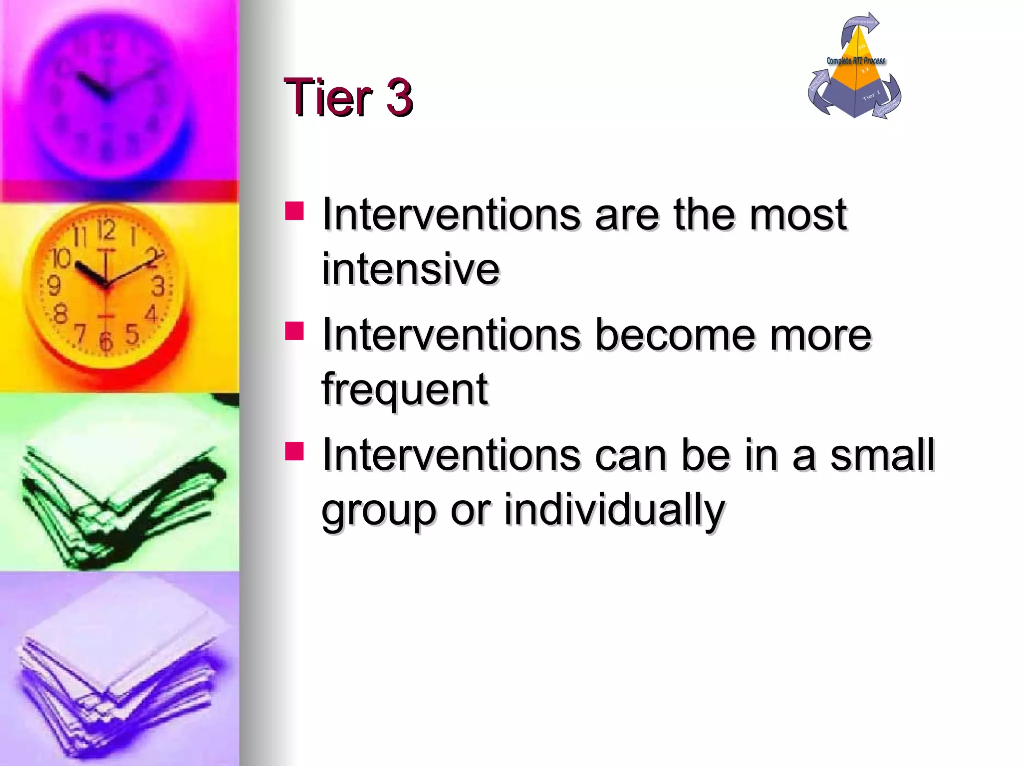 Tier 3 Interventions are the most intensive Interventions become more frequent Interventions can be in a small group or individually 