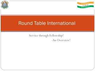Service through Fellowship!  -An Overview! Round Table International  