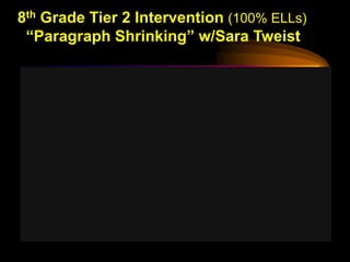8th Grade Tier 2 Intervention (100% ELLs)
 “Paragraph Shrinking” w/Sara Tweist
 