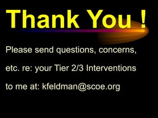 Thank You !
Please send questions, concerns,

etc. re: your Tier 2/3 Interventions

to me at: kfeldman@scoe.org
 