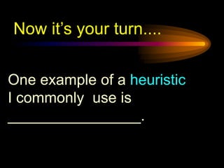 Now it’s your turn....


One example of a heuristic
I commonly use is
________________.
 