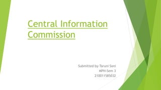 Central Information
Commission
Submitted by-Taruni Soni
MPH-Sem 3
210011585032
 