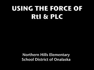 USING THE FORCE OF
     RtI & PLC




  Northern Hills Elementary
  School District of Onalaska
 