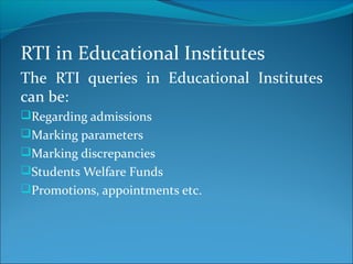 RTI in Educational Institutes
The RTI queries in Educational Institutes
can be:
Regarding admissions
Marking parameters
Marking discrepancies
Students Welfare Funds
Promotions, appointments etc.
 