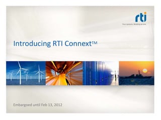 Introducing RTI ConnextTM




Embargoed until Feb 13, 2012
 