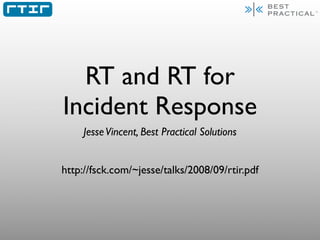 RT and RT for
Incident Response
    Jesse Vincent, Best Practical Solutions


http://fsck.com/~jesse/talks/2008/09/rtir.pdf
 